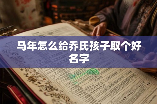 马年怎么给乔氏孩子取个好名字