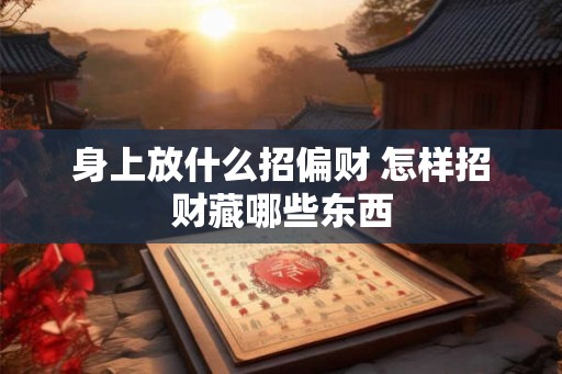 身上放什么招偏财 怎样招财藏哪些东西