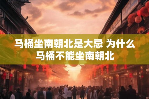马桶坐南朝北是大忌 为什么马桶不能坐南朝北