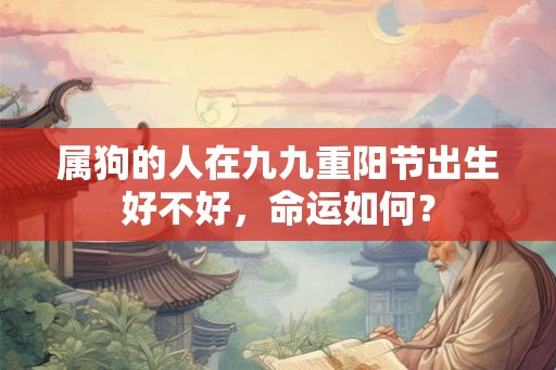 属狗的人在九九重阳节出生好不好，命运如何？