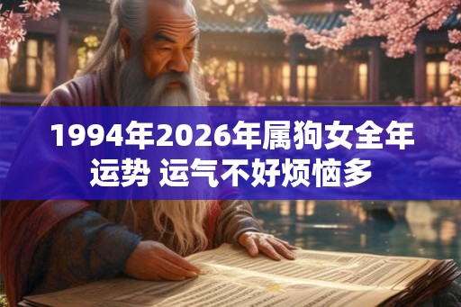 1994年2026年属狗女全年运势 运气不好烦恼多