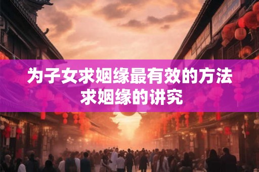 为子女求姻缘最有效的方法 求姻缘的讲究