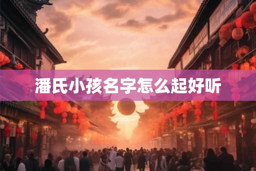 潘氏小孩名字怎么起好听