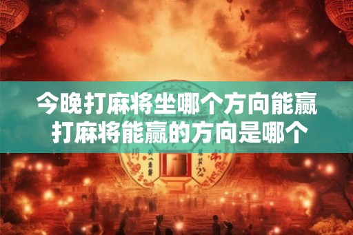 今晚打麻将坐哪个方向能赢 打麻将能赢的方向是哪个