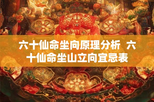 六十仙命坐向原理分析  六十仙命坐山立向宜忌表