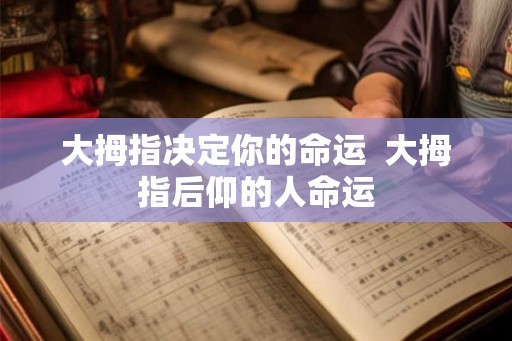 大拇指决定你的命运  大拇指后仰的人命运