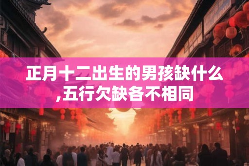 正月十二出生的男孩缺什么,五行欠缺各不相同