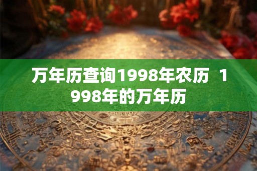 万年历查询1998年农历  1998年的万年历