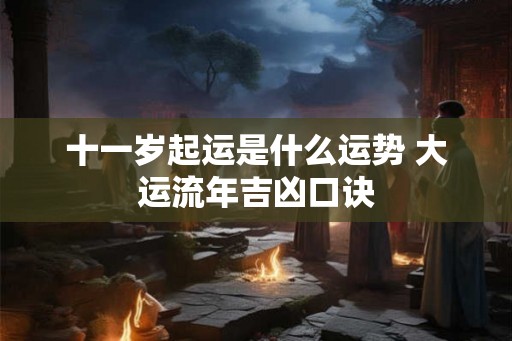 十一岁起运是什么运势 大运流年吉凶口诀
