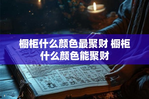 橱柜什么颜色最聚财 橱柜什么颜色能聚财
