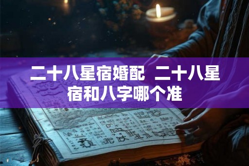 二十八星宿婚配  二十八星宿和八字哪个准