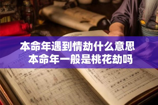 本命年遇到情劫什么意思  本命年一般是桃花劫吗
