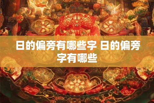日的偏旁有哪些字 日的偏旁字有哪些 日的偏旁有哪些字 日的偏旁字有哪些