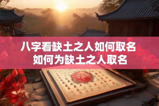 八字看缺土之人如何取名 如何为缺土之人取名