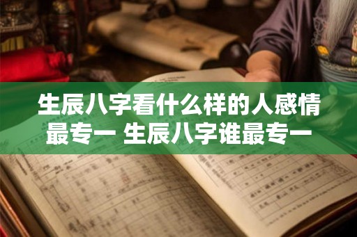 生辰八字看什么样的人感情最专一 生辰八字谁最专一