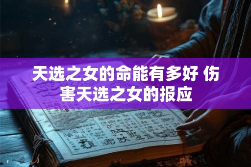天选之女的命能有多好 伤害天选之女的报应