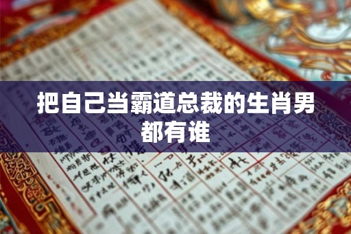 把自己当霸道总裁的生肖男都有谁