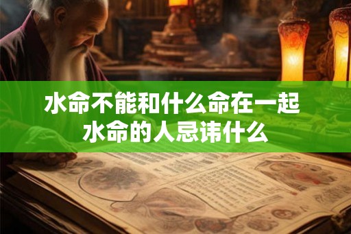 水命不能和什么命在一起 水命的人忌讳什么