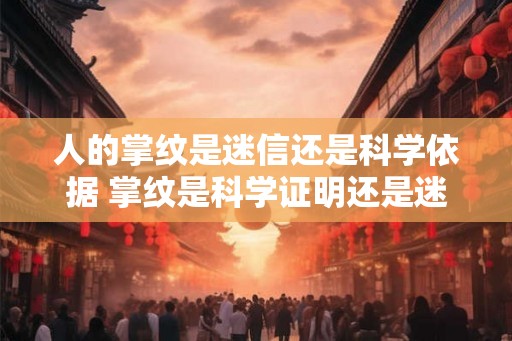 人的掌纹是迷信还是科学依据 掌纹是科学证明还是迷信