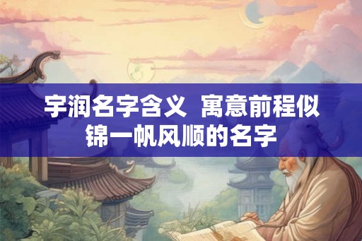 宇润名字含义  寓意前程似锦一帆风顺的名字