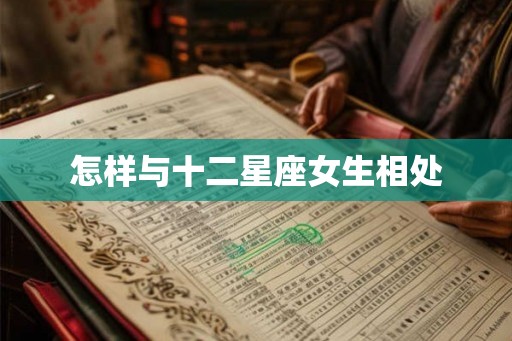 怎样与十二星座女生相处 怎样与十二星座女生相处