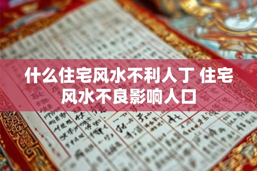 什么住宅风水不利人丁 住宅风水不良影响人口
