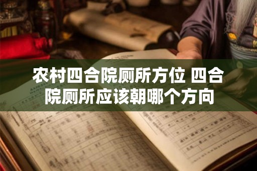 农村四合院厕所方位 四合院厕所应该朝哪个方向