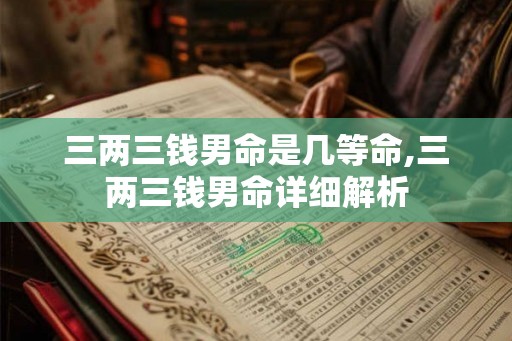 三两三钱男命是几等命,三两三钱男命详细解析
