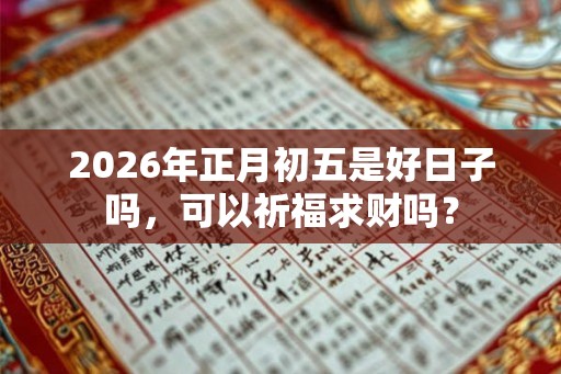 2026年正月初五是好日子吗，可以祈福求财吗？