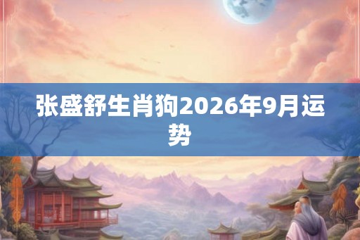 张盛舒生肖狗2026年9月运势