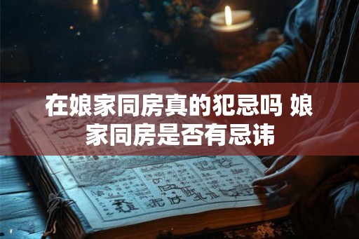 在娘家同房真的犯忌吗 娘家同房是否有忌讳