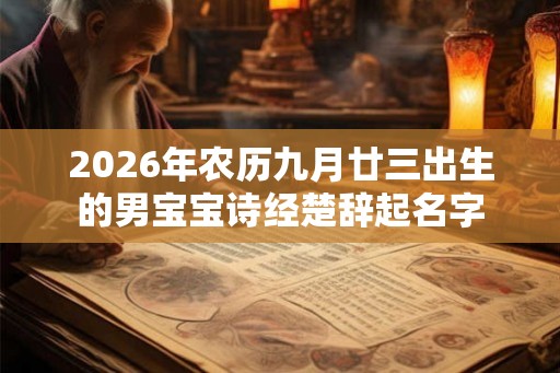 2026年农历九月廿三出生的男宝宝诗经楚辞起名字 2026年农历九月廿三出生的男宝宝诗经楚辞起名字