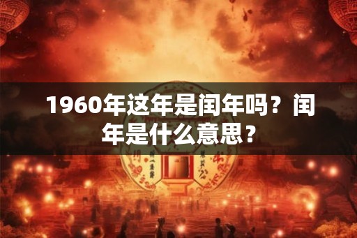 1960年这年是闰年吗？闰年是什么意思？