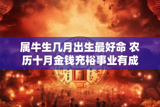 属牛生几月出生最好命 农历十月金钱充裕事业有成
