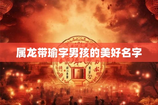 属龙带瑜字男孩的美好名字