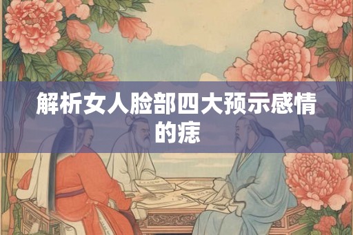 解析女人脸部四大预示感情的痣 解析女人脸部四大预示感情的痣