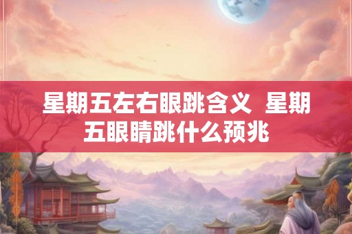 星期五左右眼跳含义  星期五眼睛跳什么预兆