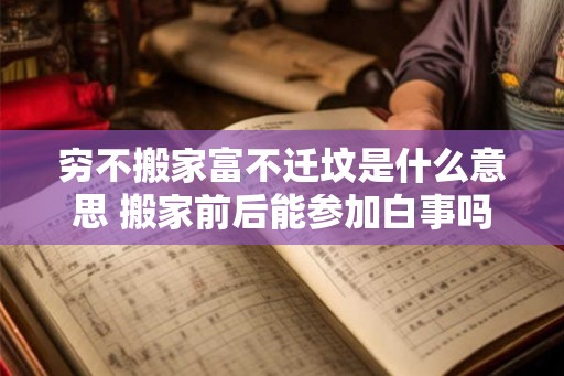 穷不搬家富不迁坟是什么意思 搬家前后能参加白事吗