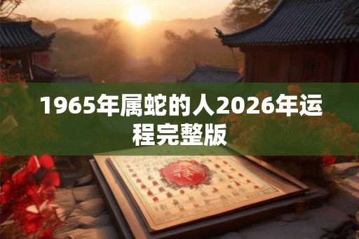1965年属蛇的人2026年运程完整版