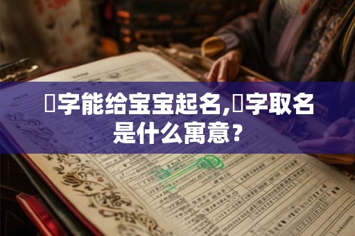 峼字能给宝宝起名,渃字取名是什么寓意？