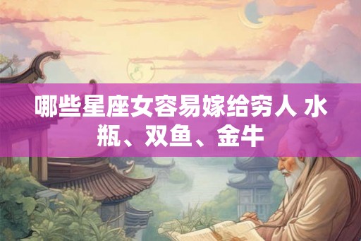 哪些星座女容易嫁给穷人 水瓶、双鱼、金牛