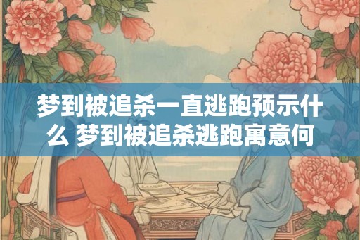 梦到被追杀一直逃跑预示什么 梦到被追杀逃跑寓意何 梦到被追杀一直逃跑预示什么 梦到被追杀逃跑寓意何