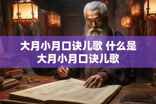 大月小月口诀儿歌 什么是大月小月口诀儿歌 大月小月口诀儿歌 什么是大月小月口诀儿歌