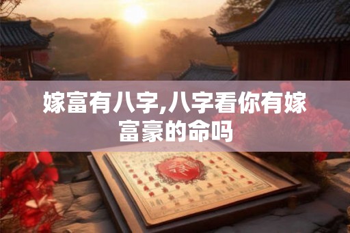 嫁富有八字,八字看你有嫁富豪的命吗