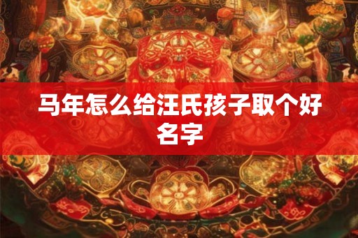 马年怎么给汪氏孩子取个好名字