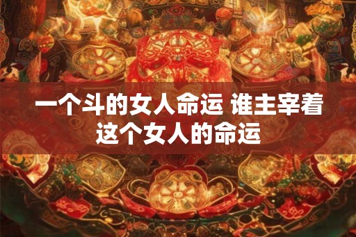 一个斗的女人命运 谁主宰着这个女人的命运