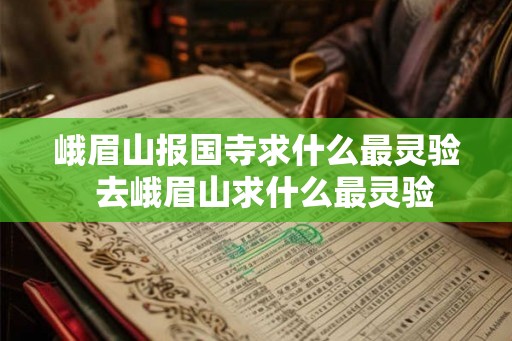 峨眉山报国寺求什么最灵验  去峨眉山求什么最灵验