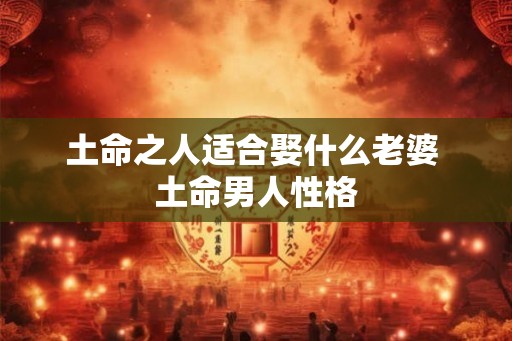 土命之人适合娶什么老婆 土命男人性格