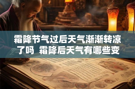 霜降节气过后天气渐渐转凉了吗  霜降后天气有哪些变化呢