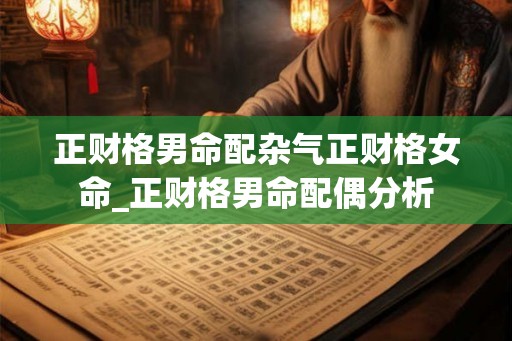 正财格男命配杂气正财格女命_正财格男命配偶分析